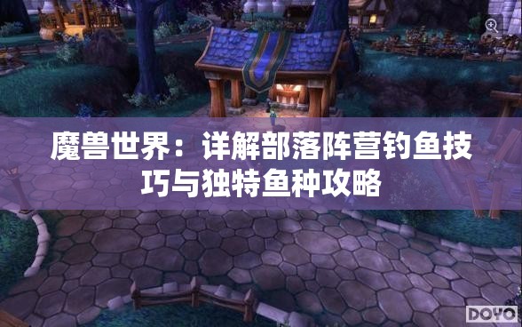 魔兽世界：详解部落阵营钓鱼技巧与独特鱼种攻略