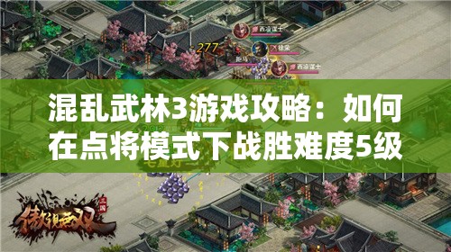 混乱武林3游戏攻略：如何在点将模式下战胜难度5级的挑战