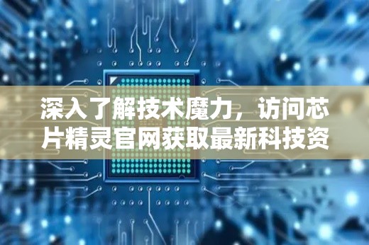 深入了解技术魔力，访问芯片精灵官网获取最新科技资讯