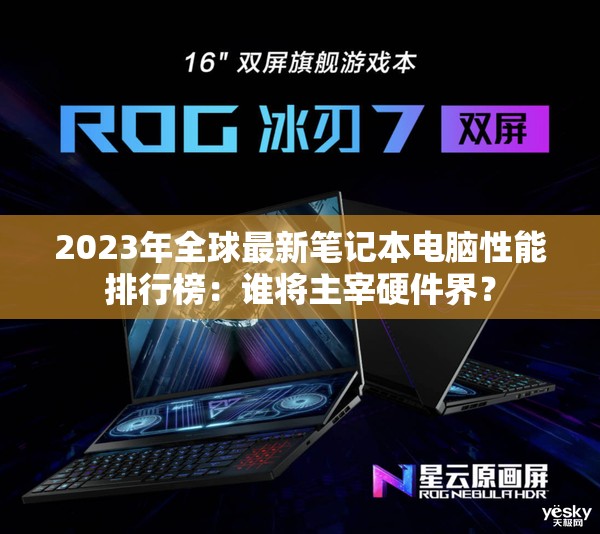 2023年全球最新笔记本电脑性能排行榜：谁将主宰硬件界？