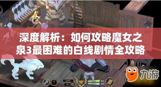 深度解析：如何攻略魔女之泉3最困难的白线剧情全攻略指南