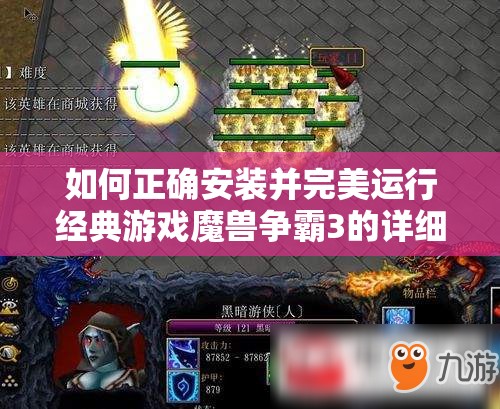 如何正确安装并完美运行经典游戏魔兽争霸3的详细步骤指南