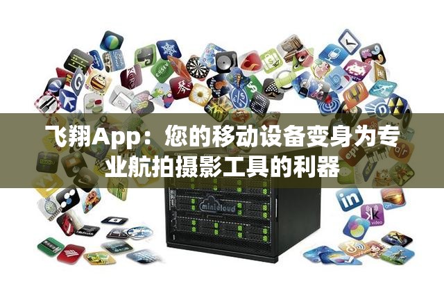 飞翔App：您的移动设备变身为专业航拍摄影工具的利器