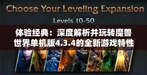 体验经典：深度解析并玩转魔兽世界单机版4.3.4的全新游戏特性