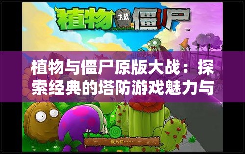 植物与僵尸原版大战：探索经典的塔防游戏魅力与挑战