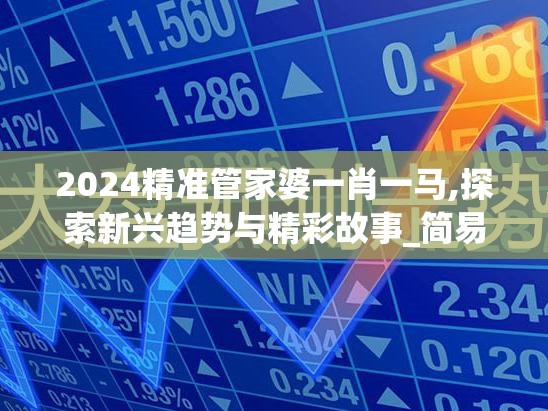 2024精准管家婆一肖一马,探索新兴趋势与精彩故事_简易集.4.490