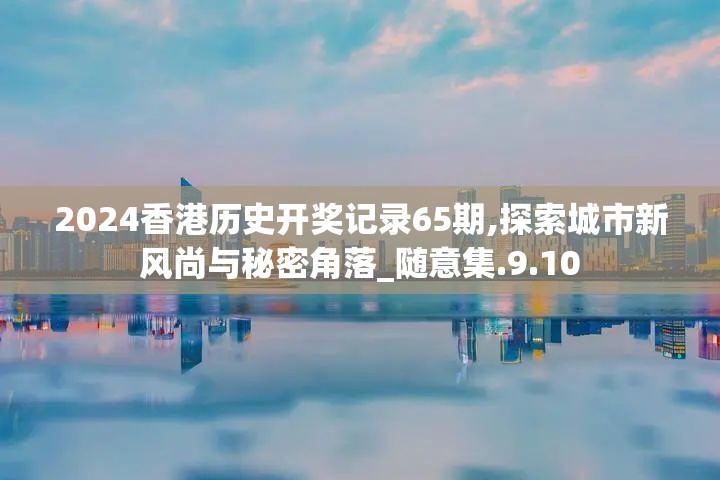 2024香港历史开奖记录65期,探索城市新风尚与秘密角落_随意集.9.10