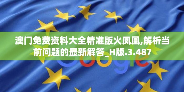 澳门免费资料大全精准版火凤凰,解析当前问题的最新解答_H版.3.487