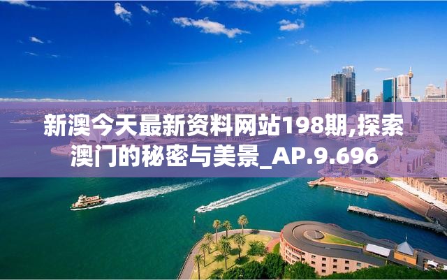 新澳今天最新资料网站198期,探索澳门的秘密与美景_AP.9.696