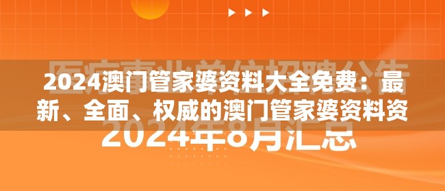 2024澳门管家婆资料大全免费：最新、全面、权威的澳门管家婆资料资源免费获取