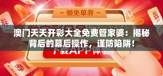 澳门天天开彩大全免费管家婆：揭秘背后的幕后操作，谨防陷阱！