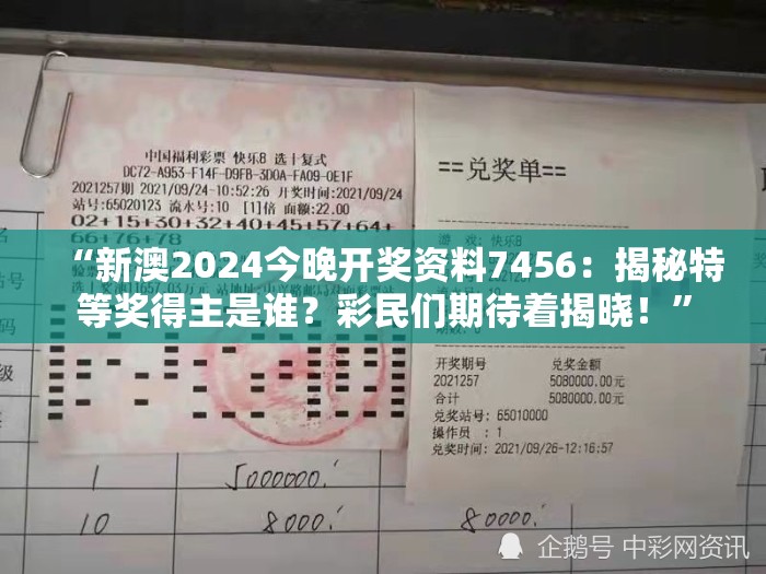 “新澳2024今晚开奖资料7456：揭秘特等奖得主是谁？彩民们期待着揭晓！”