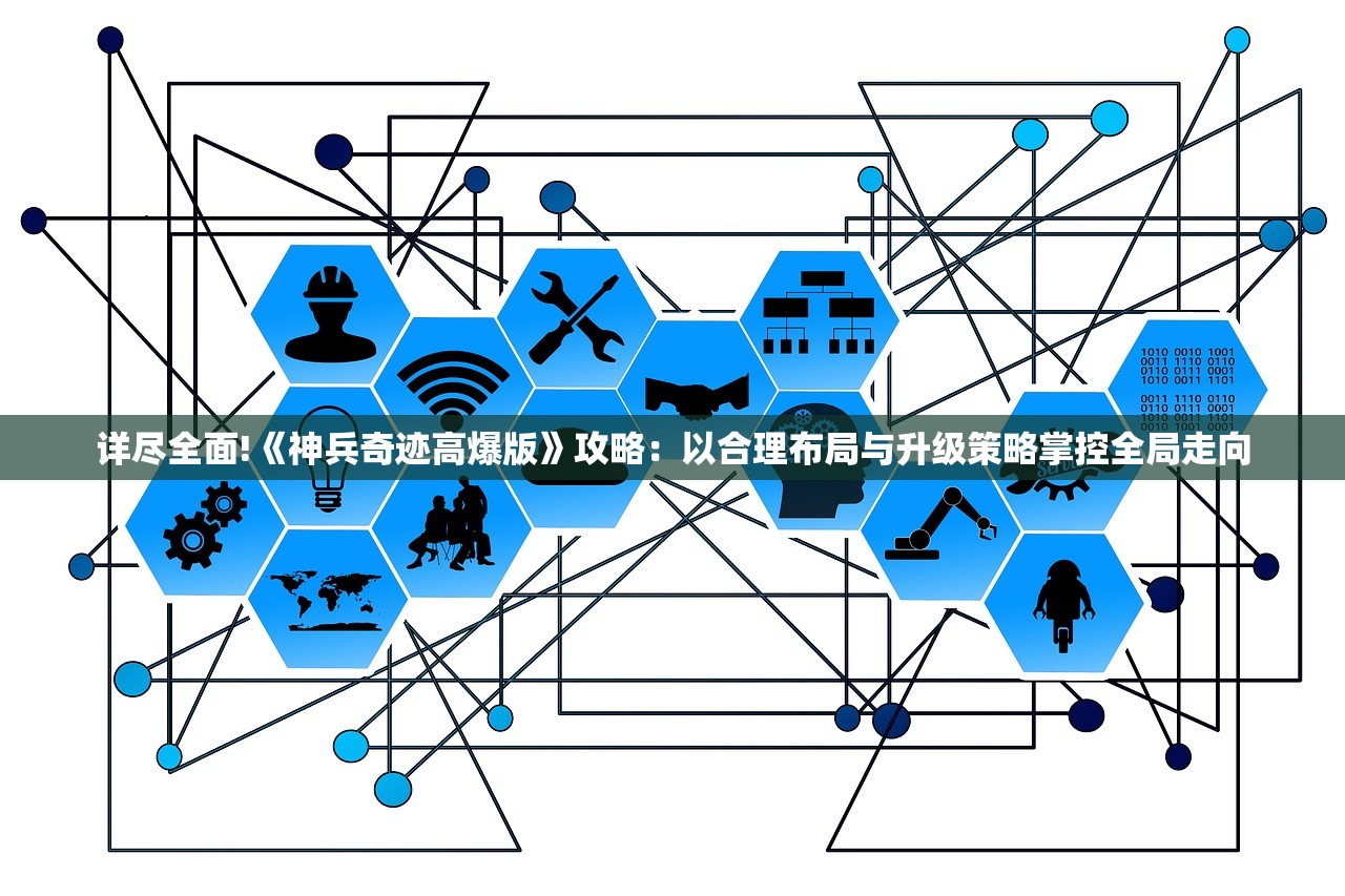 详尽全面!《神兵奇迹高爆版》攻略：以合理布局与升级策略掌控全局走向