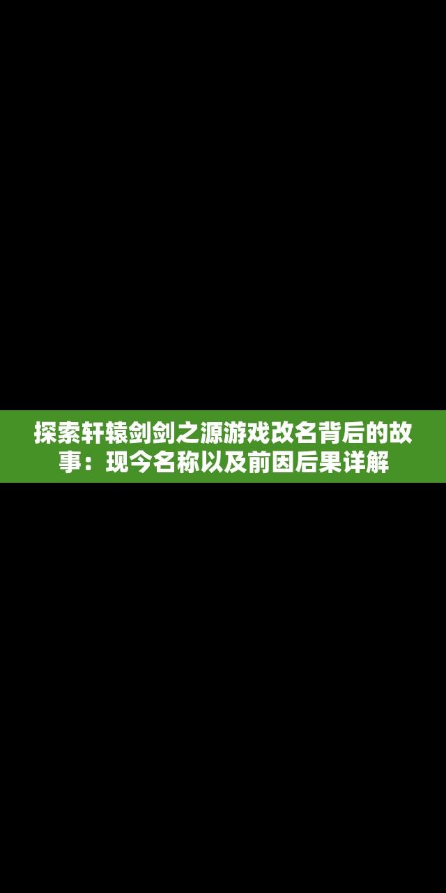 探索轩辕剑剑之源游戏改名背后的故事：现今名称以及前因后果详解