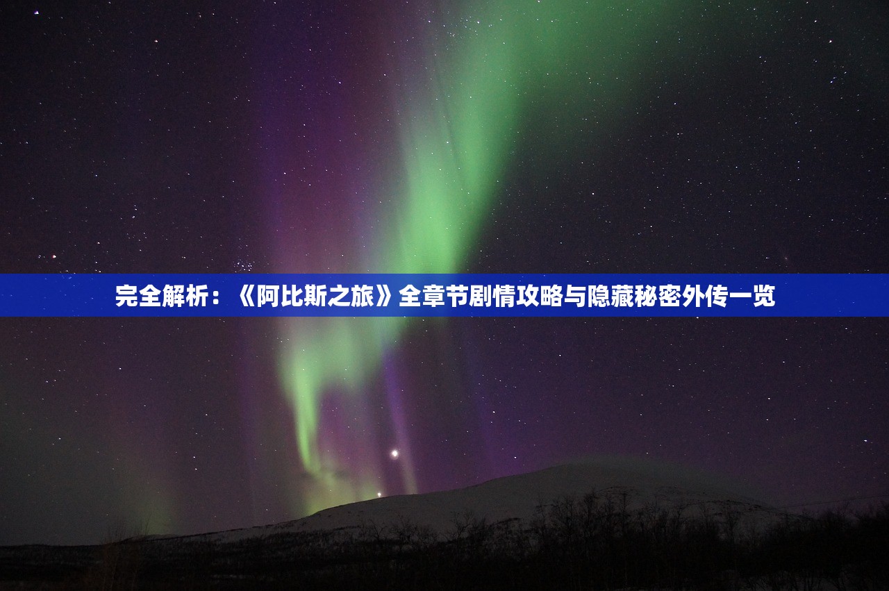 完全解析：《阿比斯之旅》全章节剧情攻略与隐藏秘密外传一览