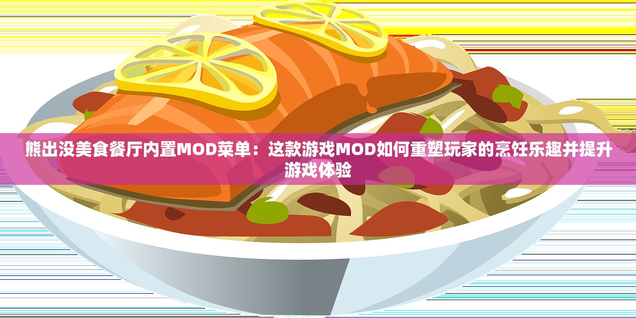 熊出没美食餐厅内置MOD菜单：这款游戏MOD如何重塑玩家的烹饪乐趣并提升游戏体验