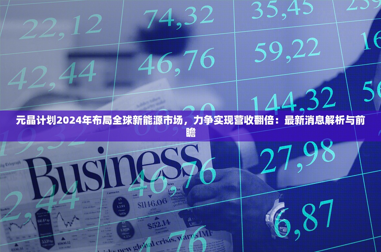 元晶计划2024年布局全球新能源市场，力争实现营收翻倍：最新消息解析与前瞻