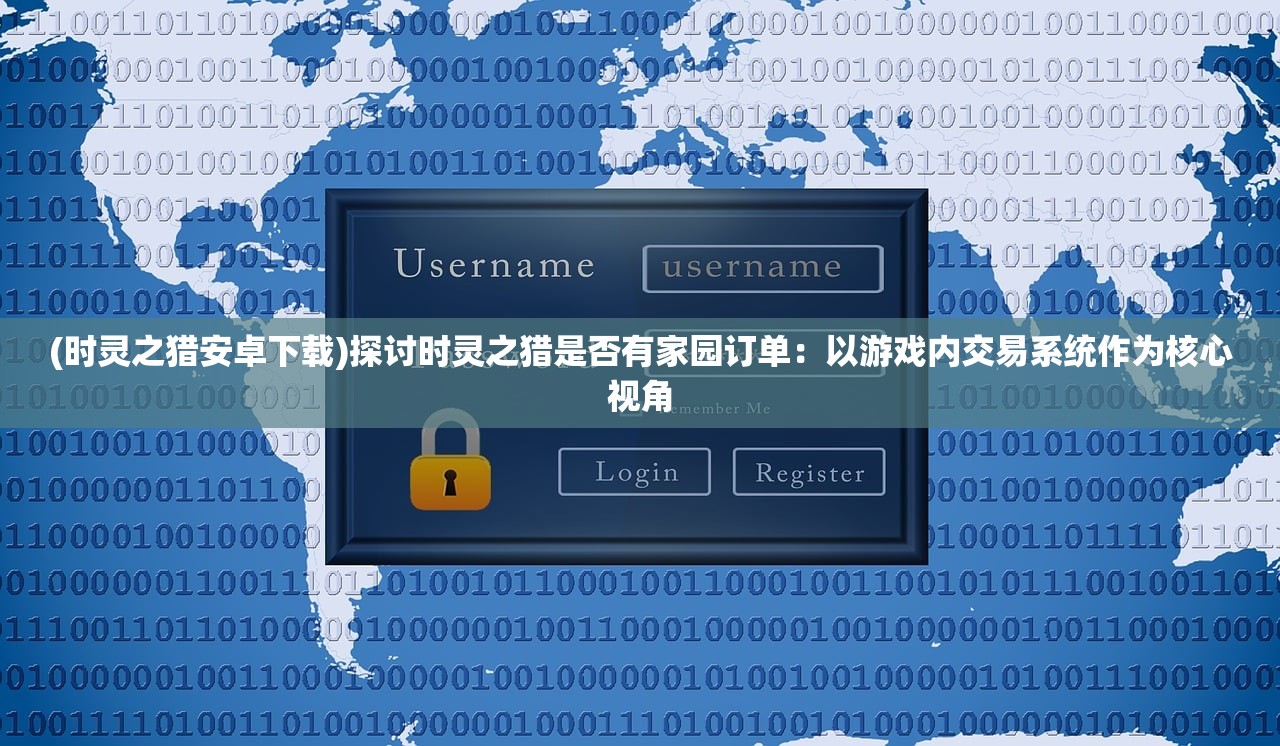 (时灵之猎安卓下载)探讨时灵之猎是否有家园订单：以游戏内交易系统作为核心视角