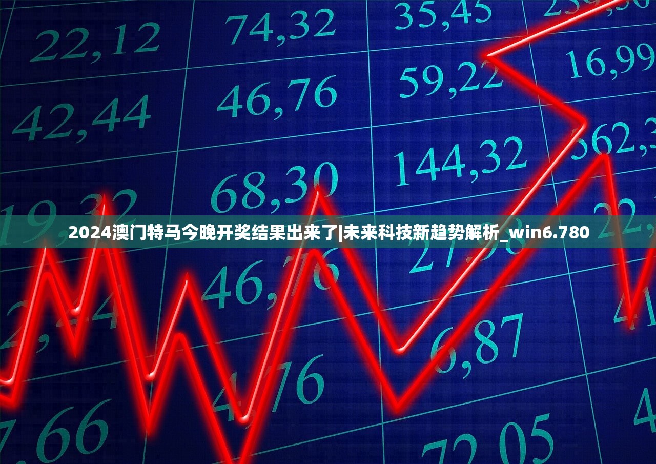 2024澳门特马今晚开奖结果出来了|未来科技新趋势解析_win6.780