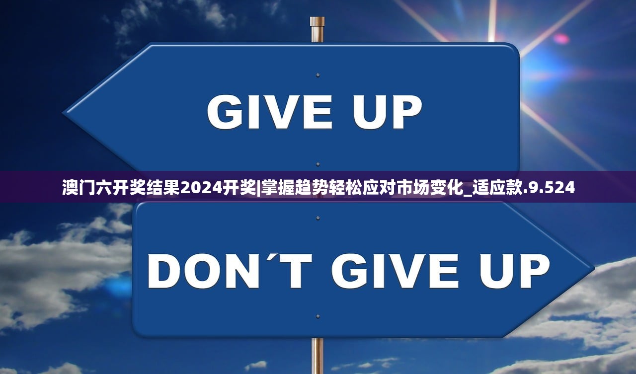 澳门六开奖结果2024开奖|掌握趋势轻松应对市场变化_适应款.9.524