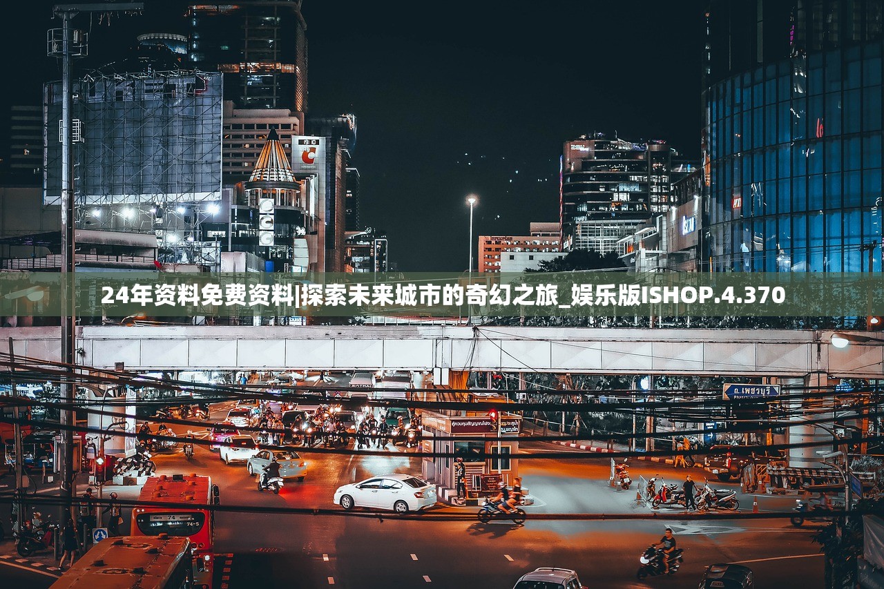 24年资料免费资料|探索未来城市的奇幻之旅_娱乐版ISHOP.4.370