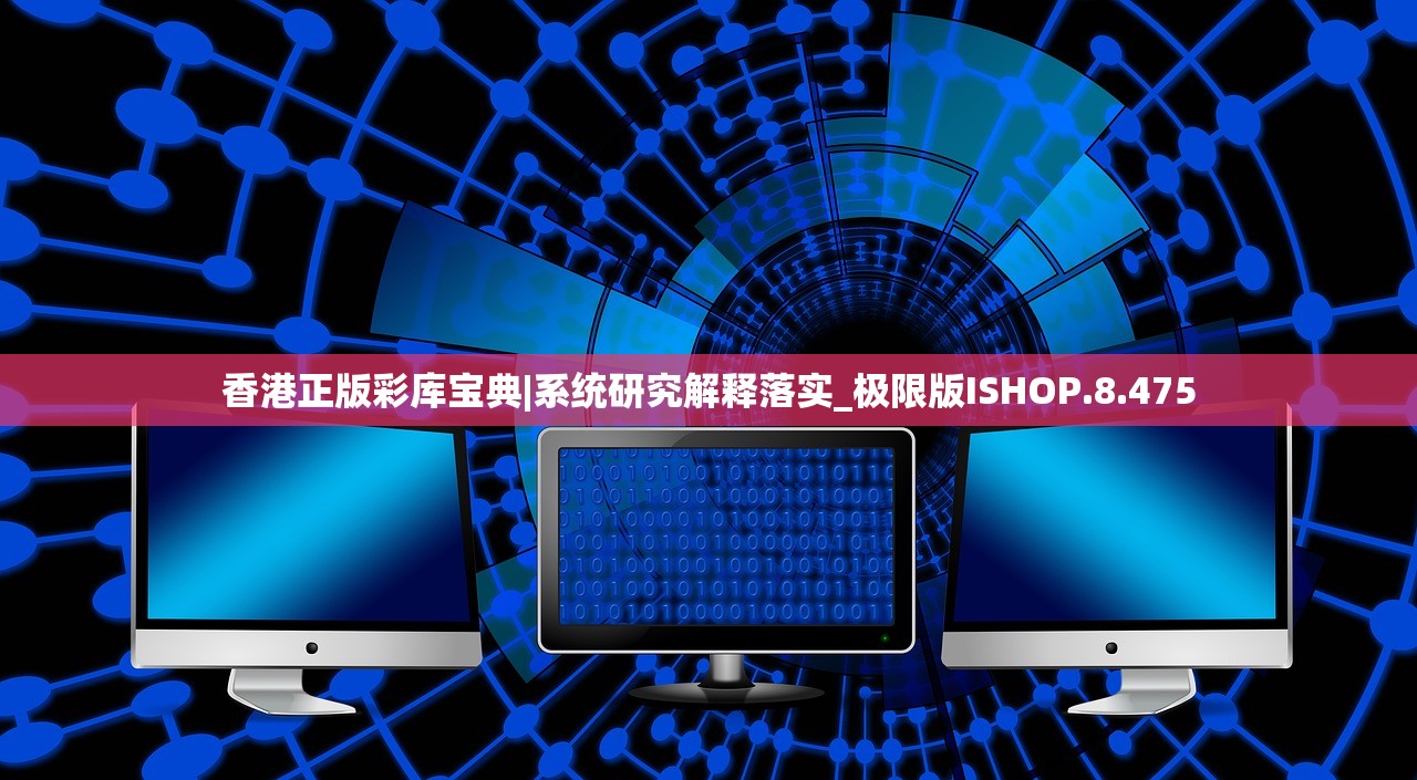 香港正版彩库宝典|系统研究解释落实_极限版ISHOP.8.475