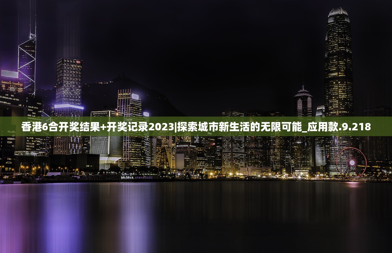 香港6合开奖结果+开奖记录2023|探索城市新生活的无限可能_应用款.9.218