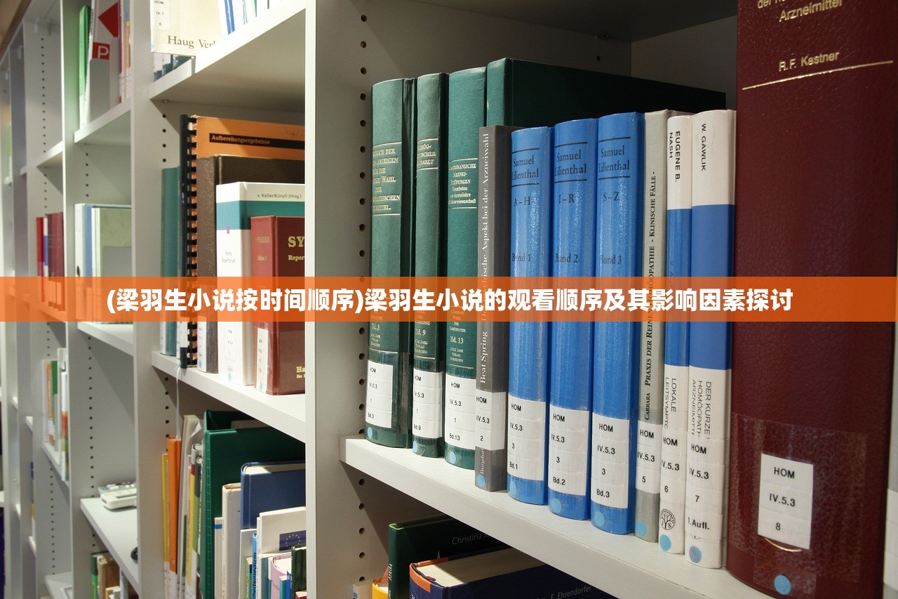 (梁羽生小说按时间顺序)梁羽生小说的观看顺序及其影响因素探讨