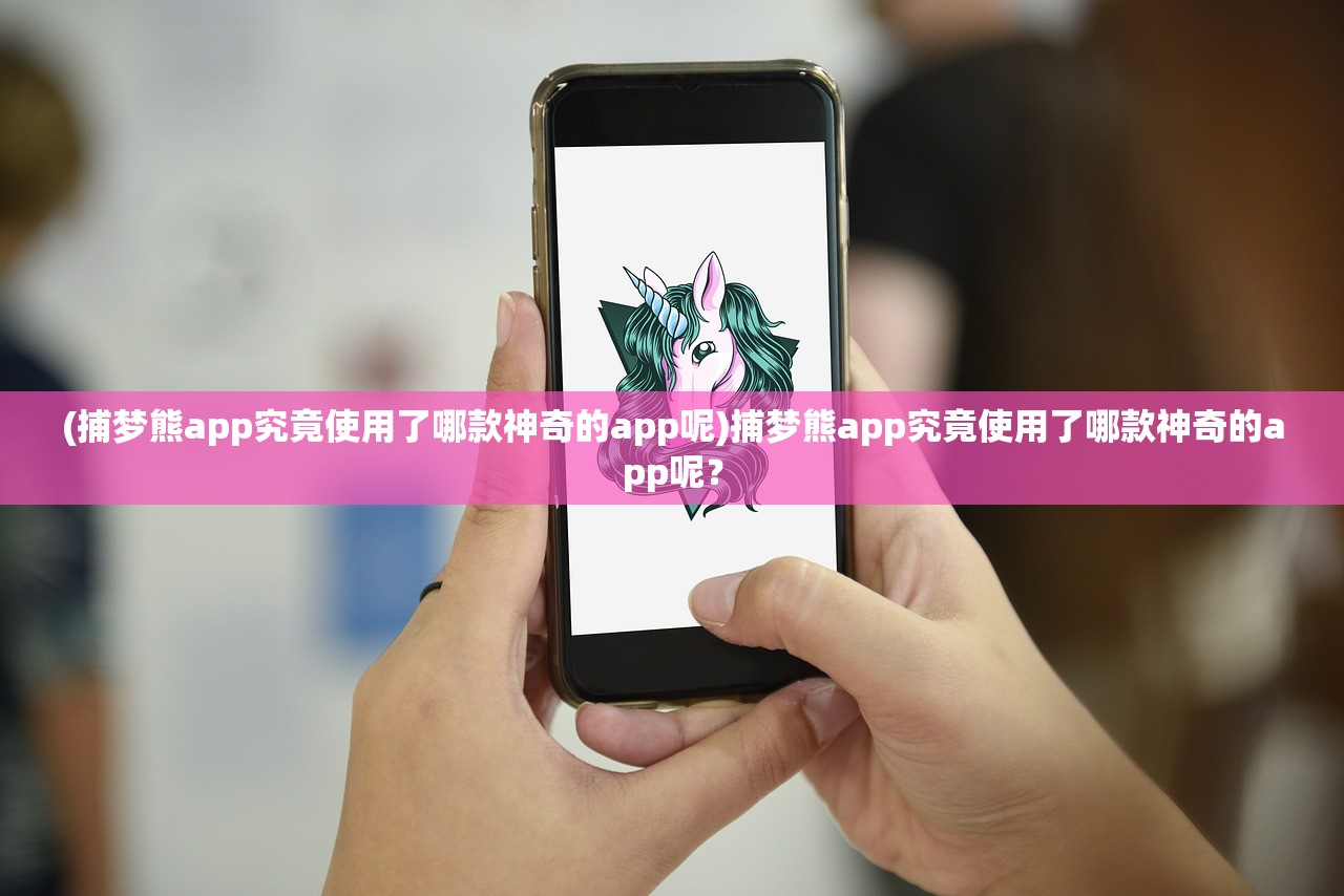 (捕梦熊app究竟使用了哪款神奇的app呢)捕梦熊app究竟使用了哪款神奇的app呢？