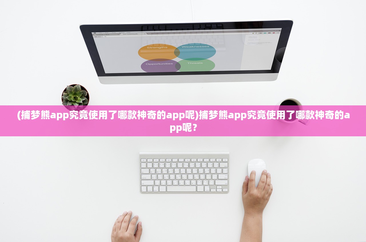 (捕梦熊app究竟使用了哪款神奇的app呢)捕梦熊app究竟使用了哪款神奇的app呢？