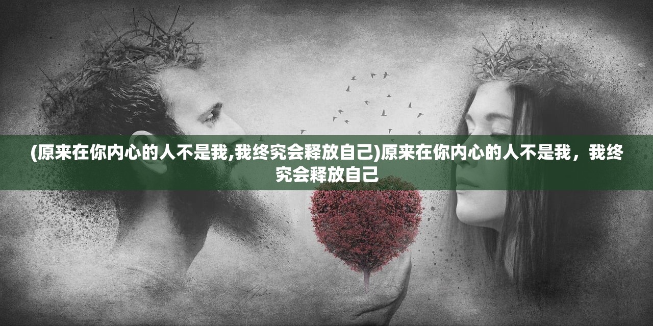 (原来在你内心的人不是我,我终究会释放自己)原来在你内心的人不是我，我终究会释放自己