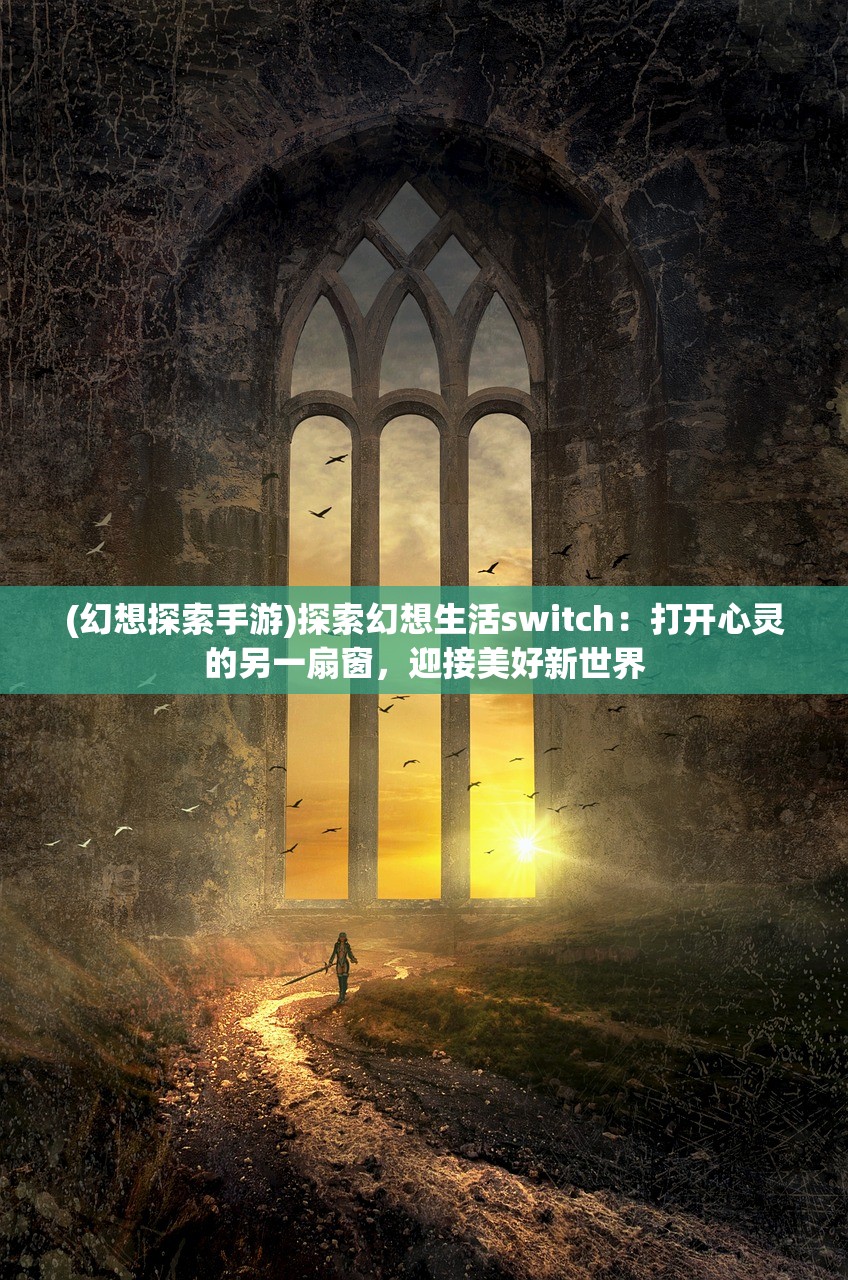 (幻想探索手游)探索幻想生活switch：打开心灵的另一扇窗，迎接美好新世界