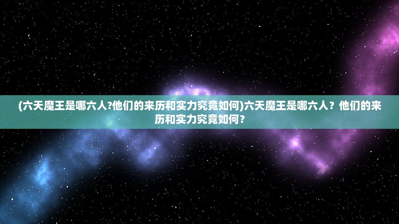 (六天魔王是哪六人?他们的来历和实力究竟如何)六天魔王是哪六人？他们的来历和实力究竟如何？