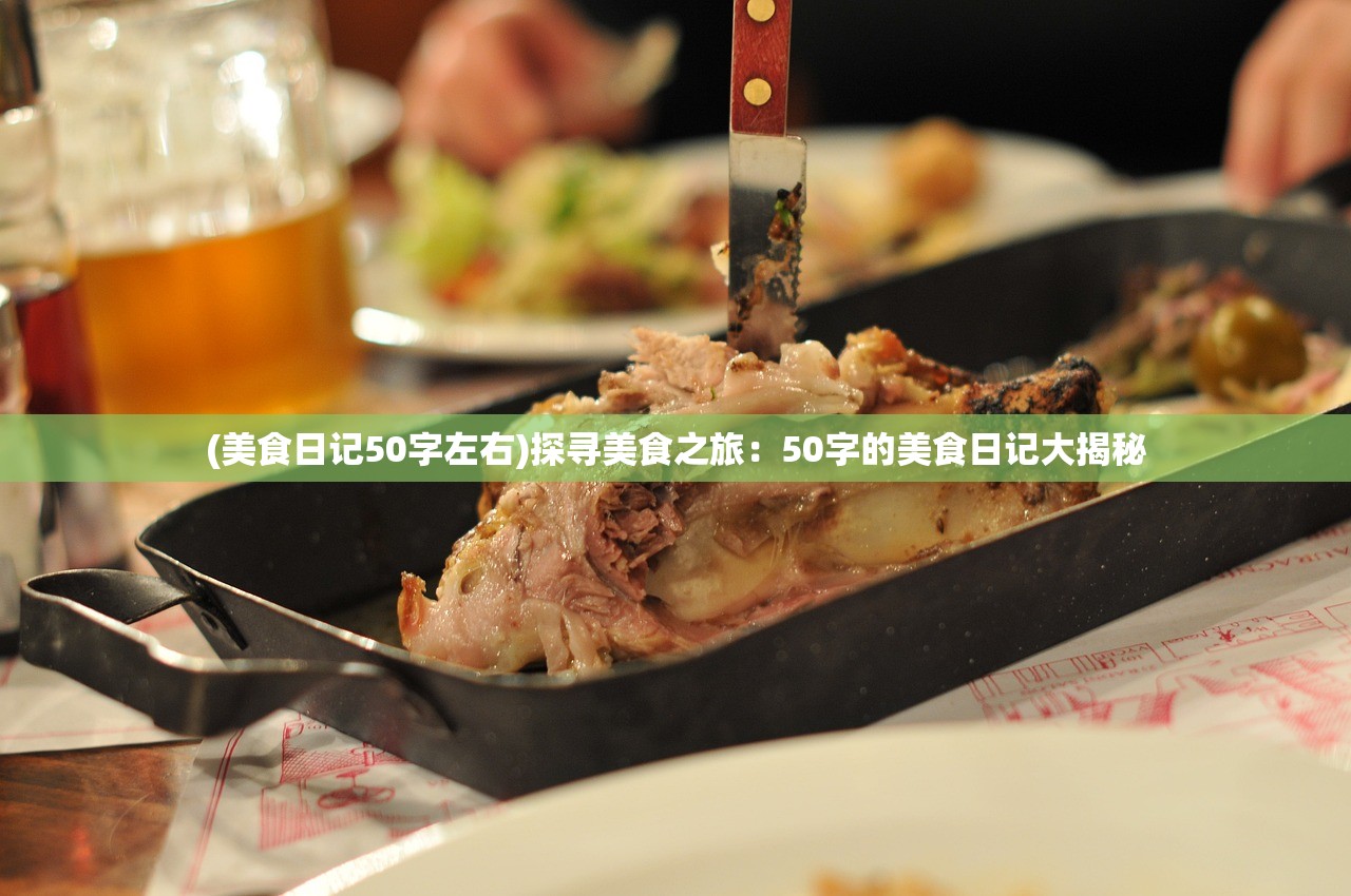 (美食日记50字左右)探寻美食之旅：50字的美食日记大揭秘