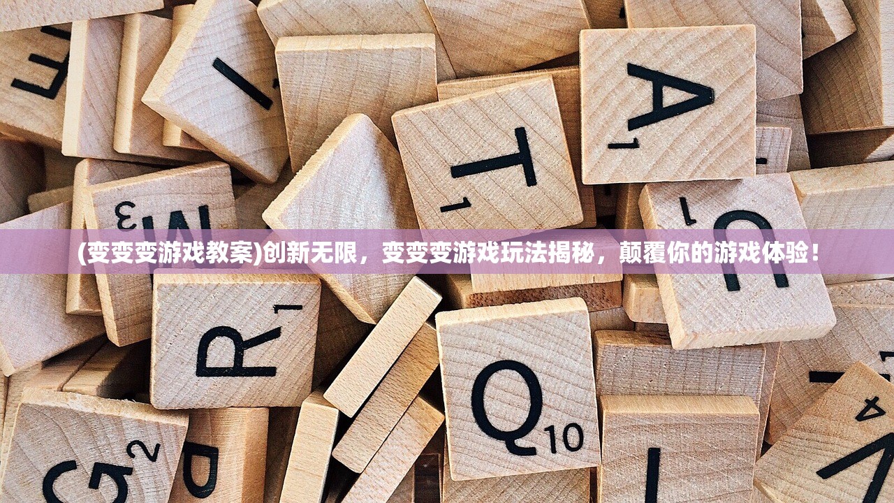 (变变变游戏教案)创新无限，变变变游戏玩法揭秘，颠覆你的游戏体验！