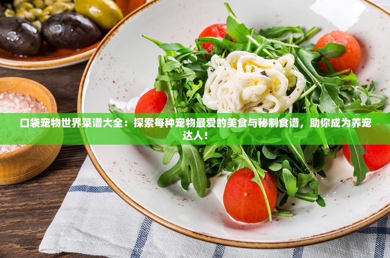 口袋宠物世界菜谱大全：探索每种宠物最爱的美食与秘制食谱，助你成为养宠达人！