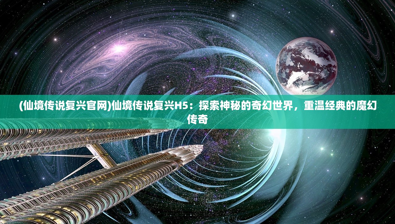 (仙境传说复兴官网)仙境传说复兴H5：探索神秘的奇幻世界，重温经典的魔幻传奇