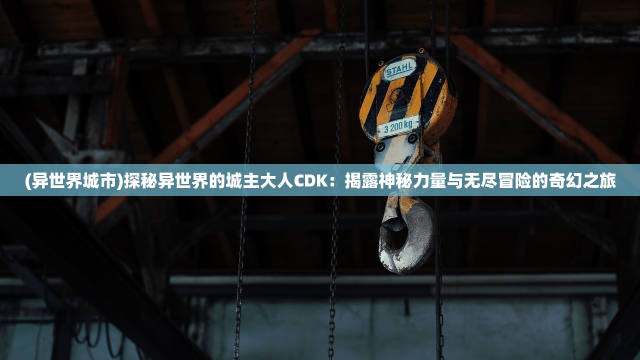 (异世界城市)探秘异世界的城主大人CDK：揭露神秘力量与无尽冒险的奇幻之旅