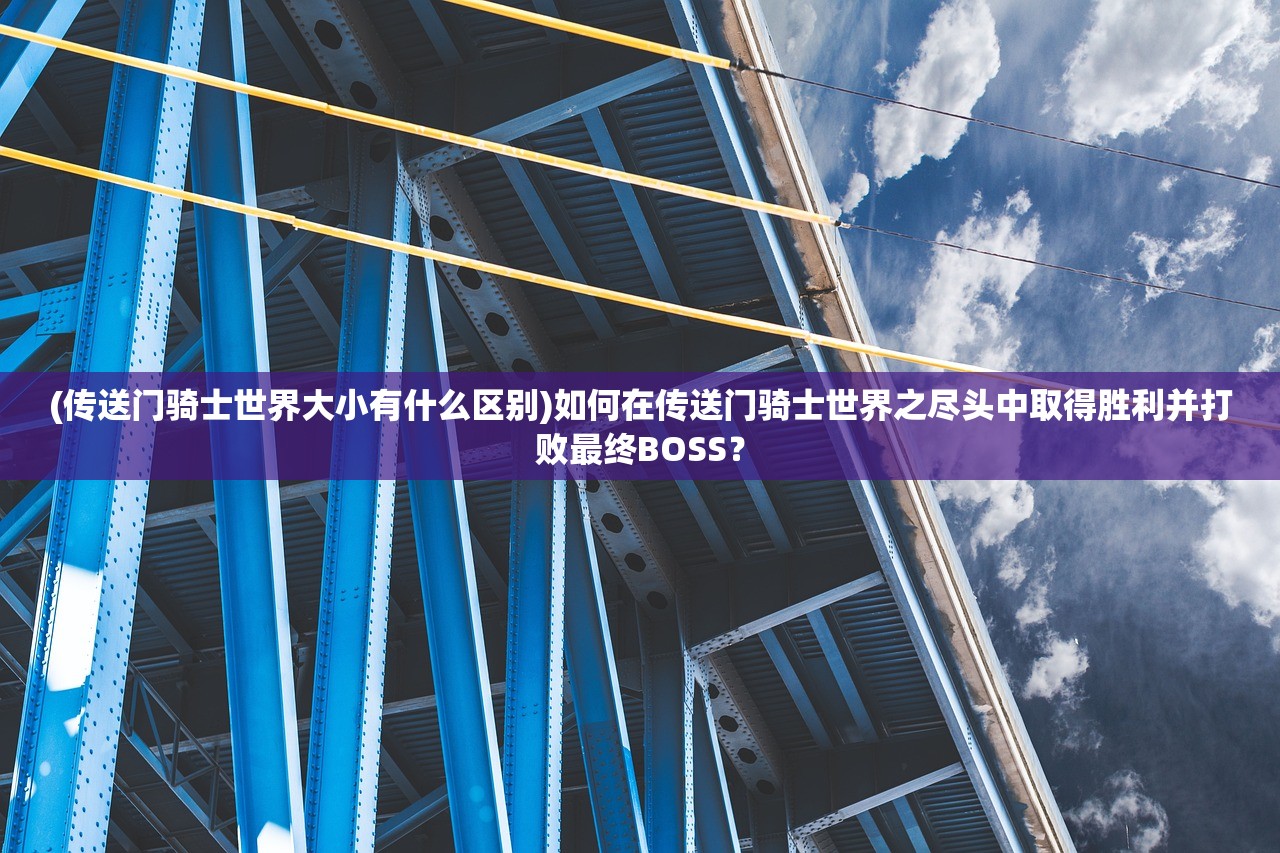 (传送门骑士世界大小有什么区别)如何在传送门骑士世界之尽头中取得胜利并打败最终BOSS？