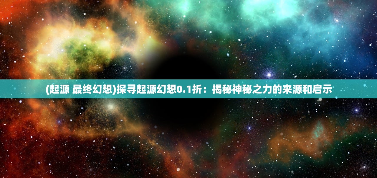 (起源 最终幻想)探寻起源幻想0.1折：揭秘神秘之力的来源和启示