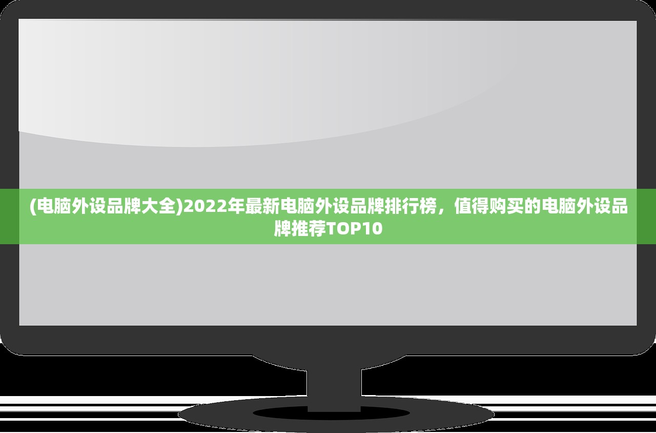 (电脑外设品牌大全)2022年最新电脑外设品牌排行榜，值得购买的电脑外设品牌推荐TOP10