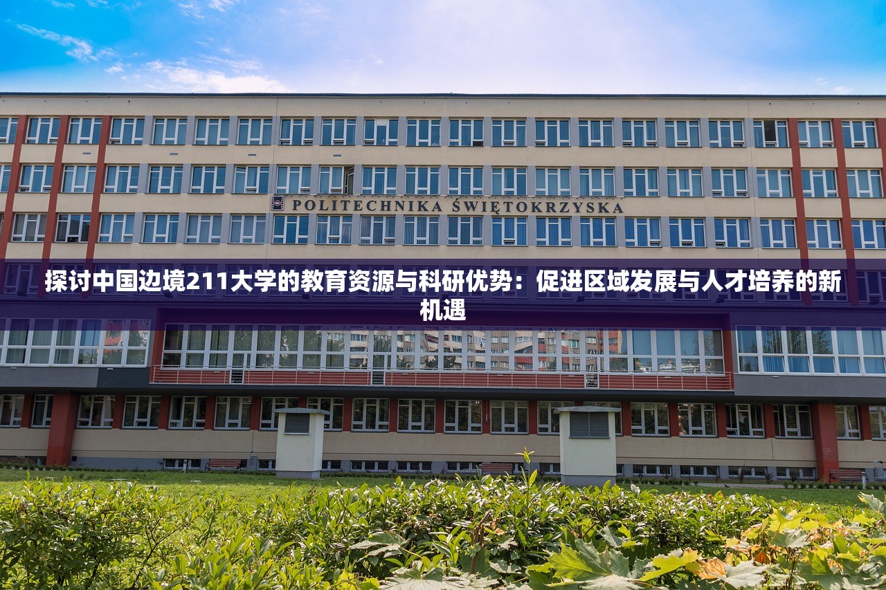 探讨中国边境211大学的教育资源与科研优势：促进区域发展与人才培养的新机遇