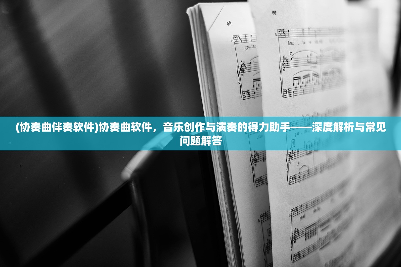 (协奏曲伴奏软件)协奏曲软件，音乐创作与演奏的得力助手——深度解析与常见问题解答