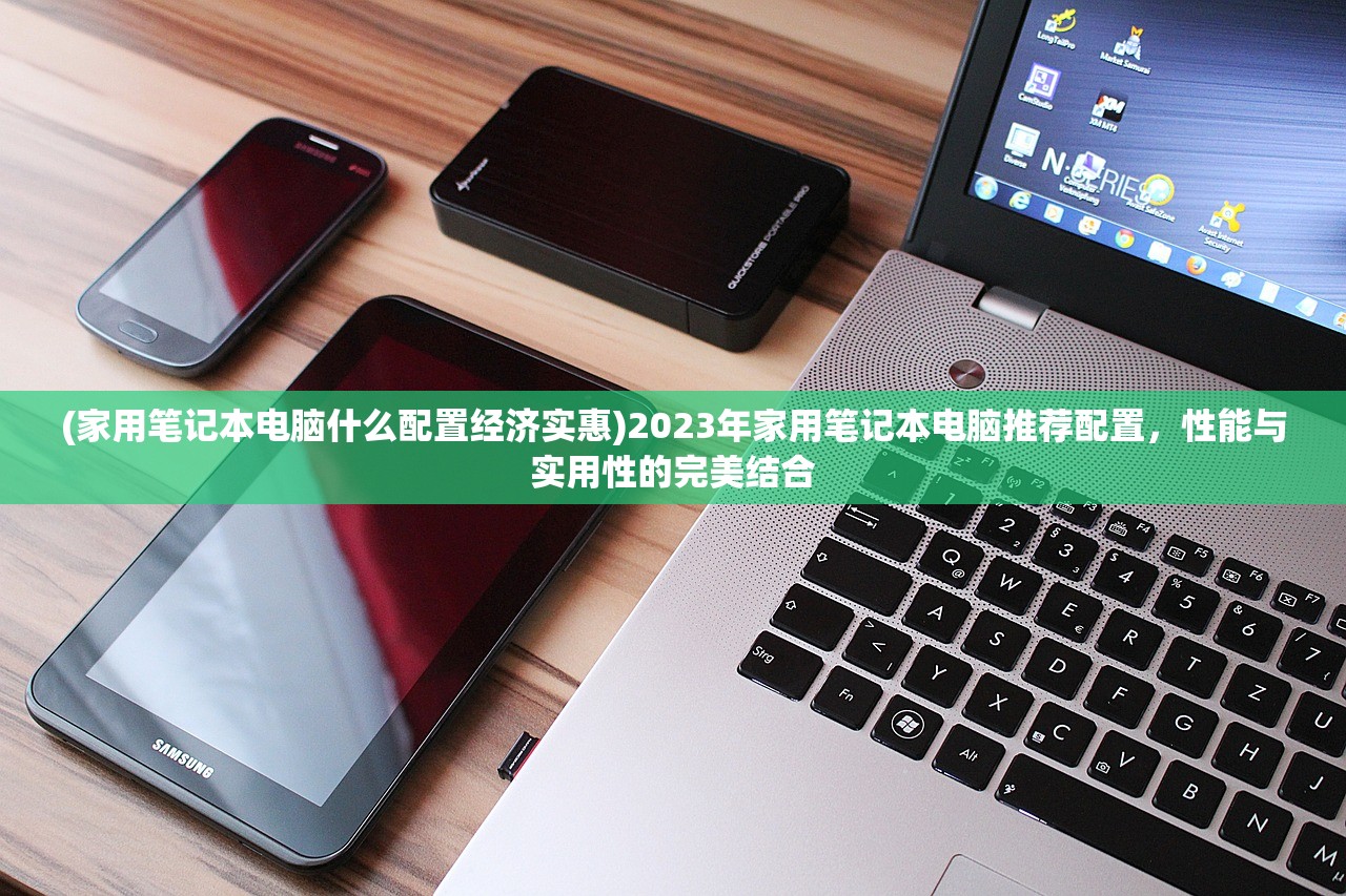 (家用笔记本电脑什么配置经济实惠)2023年家用笔记本电脑推荐配置，性能与实用性的完美结合