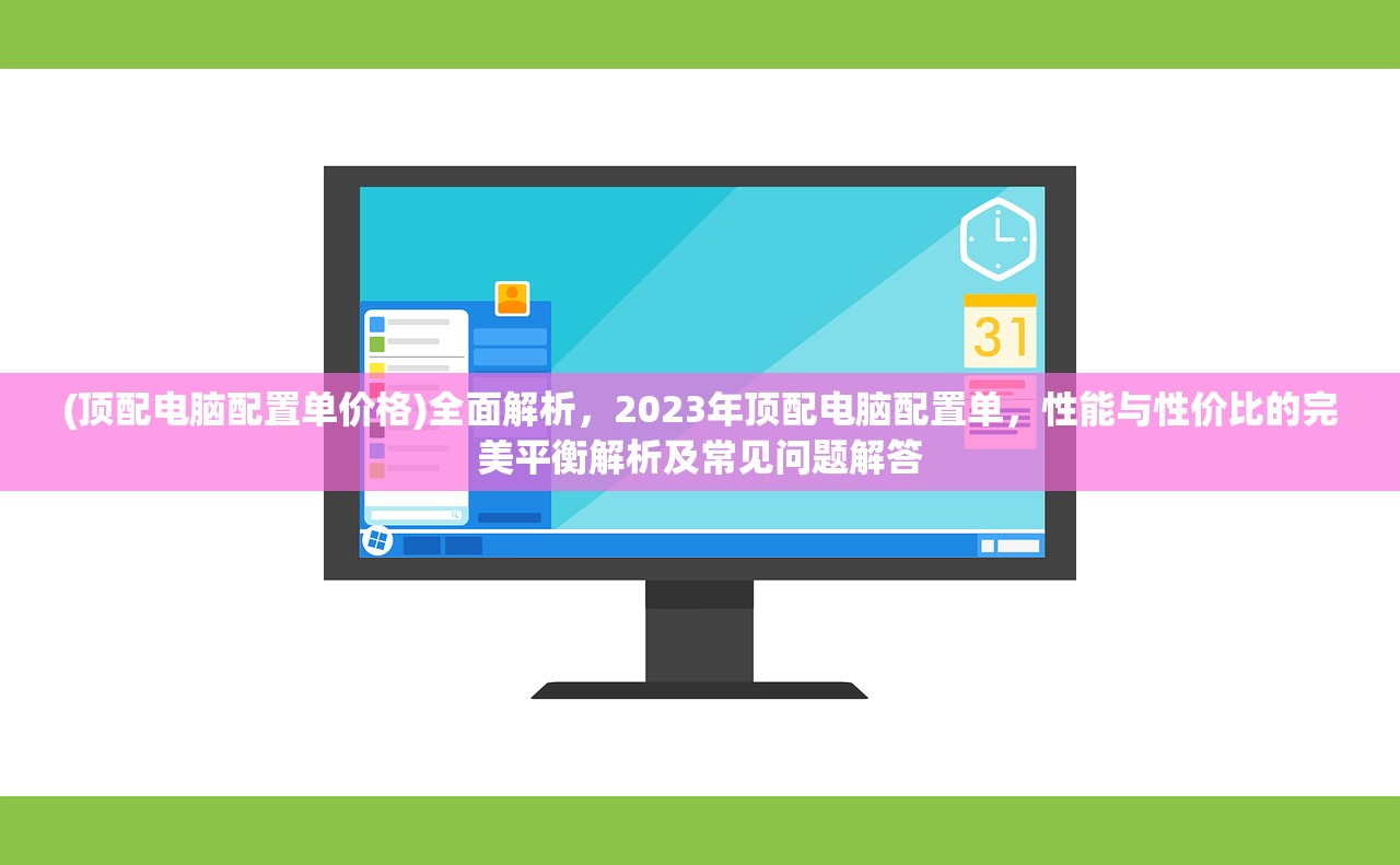 (顶配电脑配置单价格)全面解析，2023年顶配电脑配置单，性能与性价比的完美平衡解析及常见问题解答