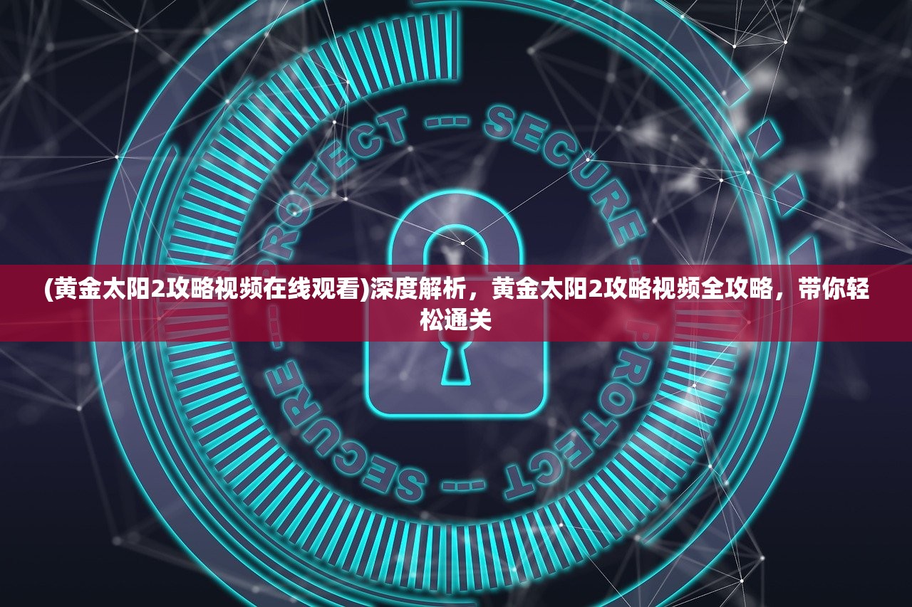 (黄金太阳2攻略视频在线观看)深度解析，黄金太阳2攻略视频全攻略，带你轻松通关