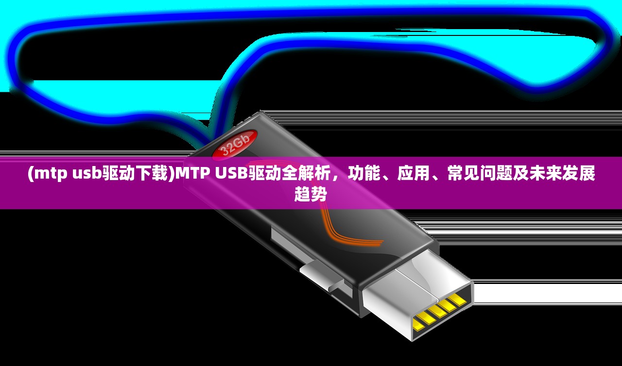 (mtp usb驱动下载)MTP USB驱动全解析，功能、应用、常见问题及未来发展趋势