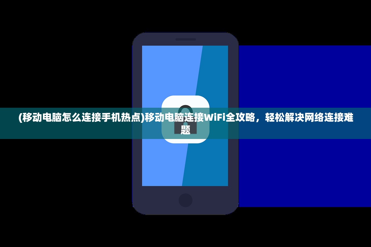 (移动电脑怎么连接手机热点)移动电脑连接WiFi全攻略，轻松解决网络连接难题