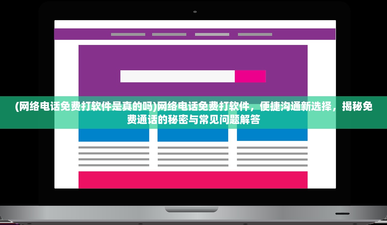 (网络电话免费打软件是真的吗)网络电话免费打软件，便捷沟通新选择，揭秘免费通话的秘密与常见问题解答