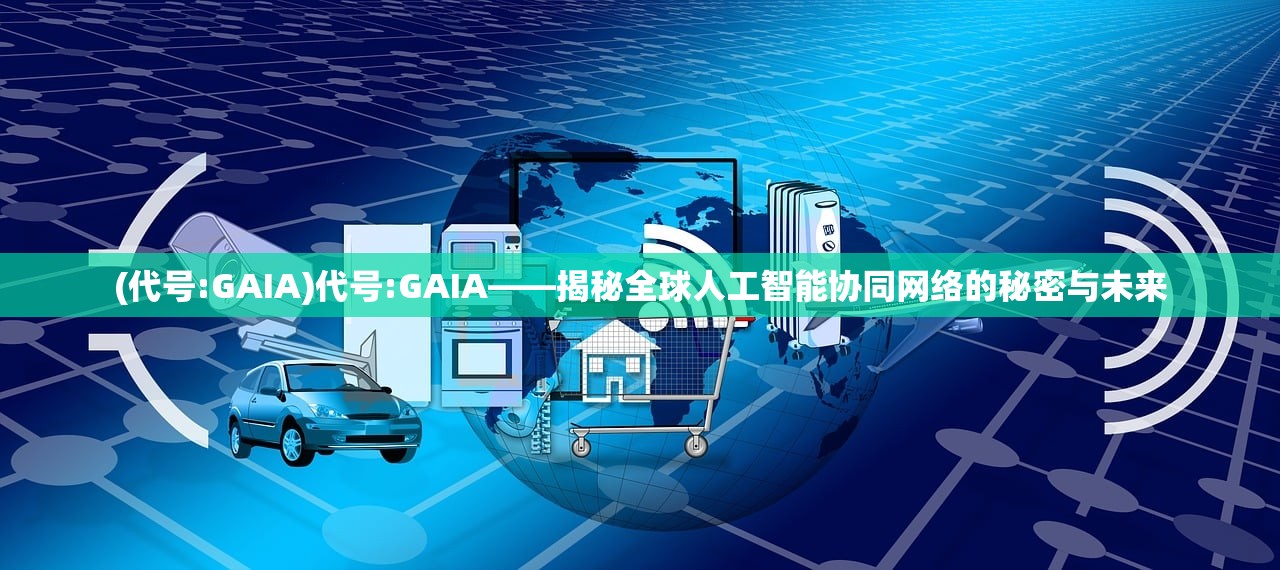 (代号:GAIA)代号:GAIA——揭秘全球人工智能协同网络的秘密与未来